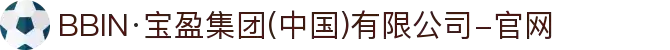 BBIN·宝盈集团(中国)有限公司-官网
